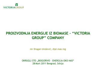 PROIZVODNJA ENERGIJE IZ BIOMASE - “VICTORIA GROUP” COMPANY mr Dragan Urošević, dipl.masg