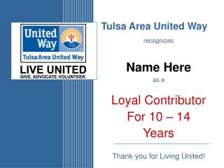 Tulsa Area United Way recognizes Name Here as a Loyal Contributor For 10 – 14 Years Thank you for Living United!