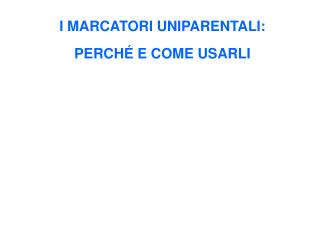 I MARCATORI UNIPARENTALI: PERCHÉ E COME USARLI
