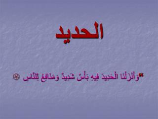 الحديد  وَأَنْزَلْنَا الْحَدِيدَ فِيهِ بَأْسٌ شَدِيدٌ وَمَنَافِعُ لِلنَّاسِ 