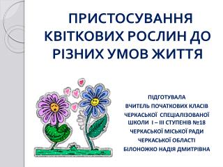 ПРИСТОСУВАННЯ КВІТКОВИХ РОСЛИН ДО РІЗНИХ УМОВ ЖИТТЯ