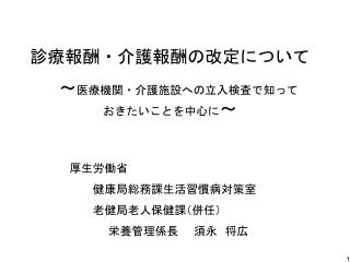診療報酬・介護報酬の改定について 　～ 医療機関・介護施設への立入検査で知って　　　おきたいことを中心に ～
