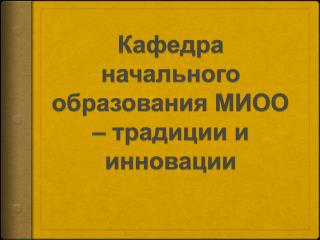 Кафедра начального образования МИОО – традиции и инновации