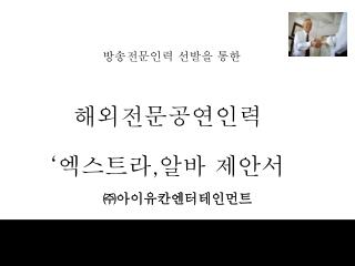 방송전문인력 선발을 통한 해외전문공연인력 ‘ 엑스트라 , 알바 제안서