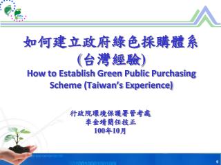 如何建立政府綠色採購體系 ( 台灣 經驗 ) How to Establish Green Public Purchasing Scheme (Taiwan’s Experience)