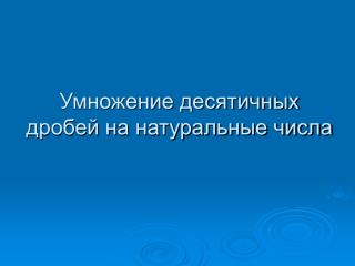 Умножение десятичных дробей на натуральные числа