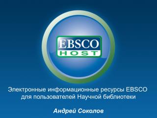 Электронные информационные ресурсы EBSCO для пользователей Научной библиотеки Андрей Соколов