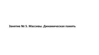 Занятие № 5 . Массивы. Динамическая память