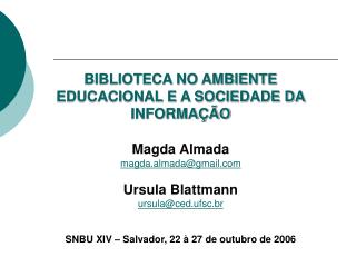 BIBLIOTECA NO AMBIENTE EDUCACIONAL E A SOCIEDADE DA INFORMAÇÃO Magda Almada magda.almada@gmail.com Ursula Blattmann ursu