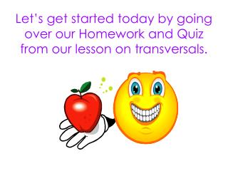 Let’s get started today by going over our Homework and Quiz from our lesson on transversals.