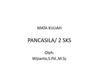 MATA KULIAH PANCASILA/ 2 SKS Oleh: Wijianto,S.Pd.,M.Sc