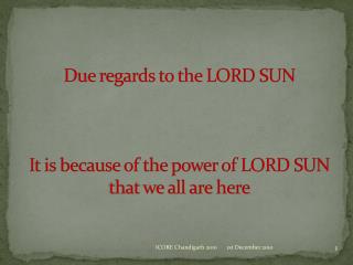 Due regards to the LORD SUN It is because of the power of LORD SUN that we all are here