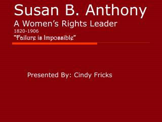 Susan B. Anthony A Women’s Rights Leader 1820-1906 “Failure is Impossible”