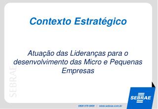 Contexto Estratégico Atuação das Lideranças para o desenvolvimento das Micro e Pequenas Empresas