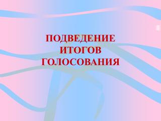 ПОДВЕДЕНИЕ ИТОГОВ ГОЛОСОВАНИЯ