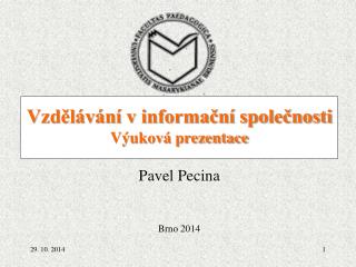 Vzdělávání v informační společnosti Výuková prezentace Pavel Pecina Brno 2014