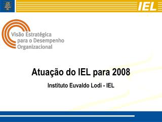 Atuação do IEL para 2008 Instituto Euvaldo Lodi - IEL