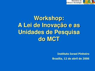 Workshop: A Lei de Inovação e as Unidades de Pesquisa do MCT
