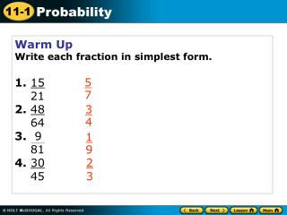 Warm Up Write each fraction in simplest form. 1. 15 21 2. 48 64 3. 9 81 4. 30