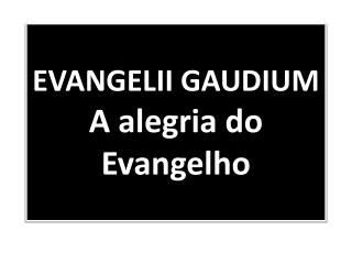 EVANGELII GAUDIUM A alegria do Evangelho