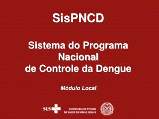 SisPNCD Sistema do Programa Nacional de Controle da Dengue Módulo Local