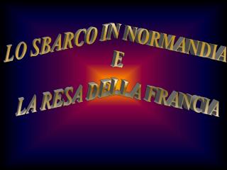 LO SBARCO IN NORMANDIA E LA RESA DELLA FRANCIA