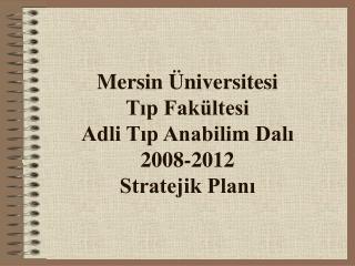 Mersin Üniversitesi Tıp Fakültesi Adli Tıp Anabilim Dalı 2008-2012 Stratejik Planı