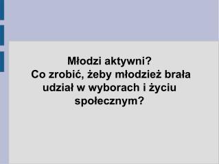 Młodzi aktywni? Co zrobić, żeby młodzież brała udział w wyborach i życiu społecznym?