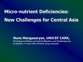 Micro-nutrient Deficiencies: New Challenges for Central Asia Nune Mangasaryan, UNICEF CARK,