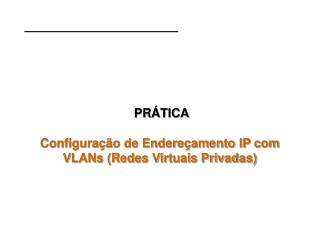 PRÁTICA Configuração de Endereçamento IP com VLANs (Redes Virtuais Privadas)