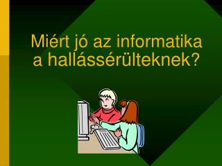 Miért jó az informatika a hallássérülteknek ?