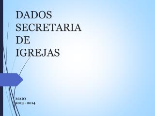 DADOS SECRETARIA DE IGREJAS MAIO 2013 - 2014