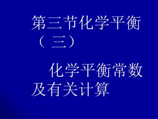 第三节化学平衡 （ 三） 化学平衡常数及有关计算