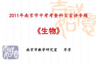 2011 年南京市中考考查科目宣讲专题 《 生物 》 南京市教学研究室 岑芳