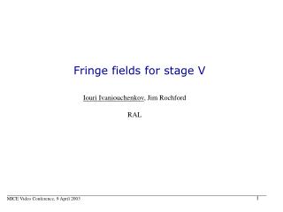 Fringe fields for stage V