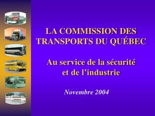 LA COMMISSION DES TRANSPORTS DU QUÉBEC Au service de la sécurité et de l’industrie