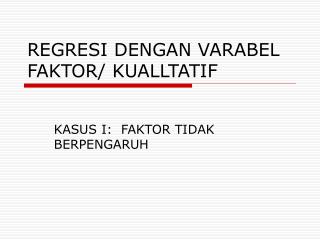 REGRESI DENGAN VARABEL FAKTOR/ KUALLTATIF