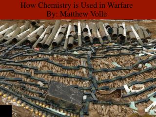 How Chemistry is Used in Warfare By: Matthew Volle