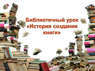 Библиотечный урок «История создания книги»