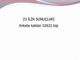 23 İLİN SONUÇLARI Ankete katılan 52622 kişi