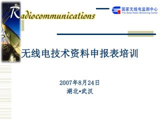 无线电技术资料申报表培训 2007年 8 月 24 日 湖北 • 武汉