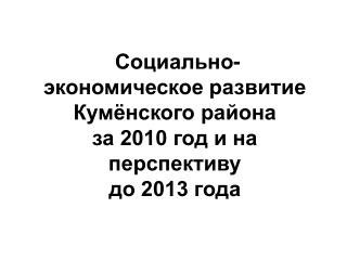 Социально-экономическое развитие Кумёнского района за 2010 год и на перспективу до 2013 года