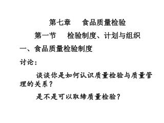 第七章	食品质量检验 第一节	检验制度、计划与组织 一、食品质量检验制度 讨论： 	谈谈你是如何认识质量检验与质量管理的关系？ 	是不是可以取缔质量检验？