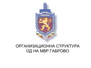 ОРГАНИЗАЦИОННА СТРУКТУРА ОД НА МВР ГАБРОВО