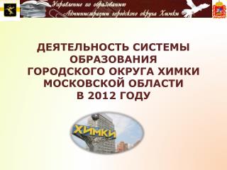 ДЕЯТЕЛЬНОСТЬ СИСТЕМЫ ОБРАЗОВАНИЯ ГОРОДСКОГО ОКРУГА ХИМКИ МОСКОВСКОЙ ОБЛАСТИ В 2012 ГОДУ