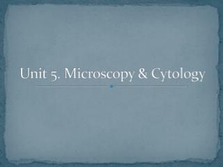 Unit 5. Microscopy &amp; Cytology