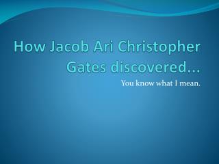 How Jacob Ari Christopher Gates discovered...