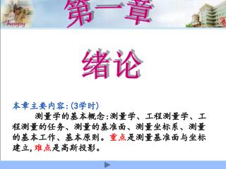 本章主要内容 :(3 学时 ) 测量学的基本概念 : 测量学、工程测量学、工程测量的任务、测量的基准面、测量坐标系、测量的基本工作、基本原则。 重点 是测量基准面与坐标建立 , 难点 是高斯投影。