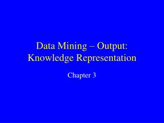 Data Mining – Output: Knowledge Representation