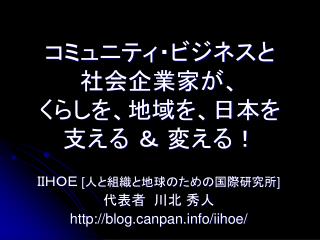 コミュニティ・ビジネスと 社会企業家が、 くらしを、地域を、日本を 支える ＆ 変える！